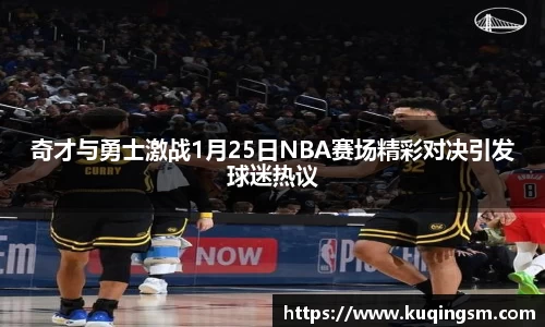 奇才与勇士激战1月25日NBA赛场精彩对决引发球迷热议